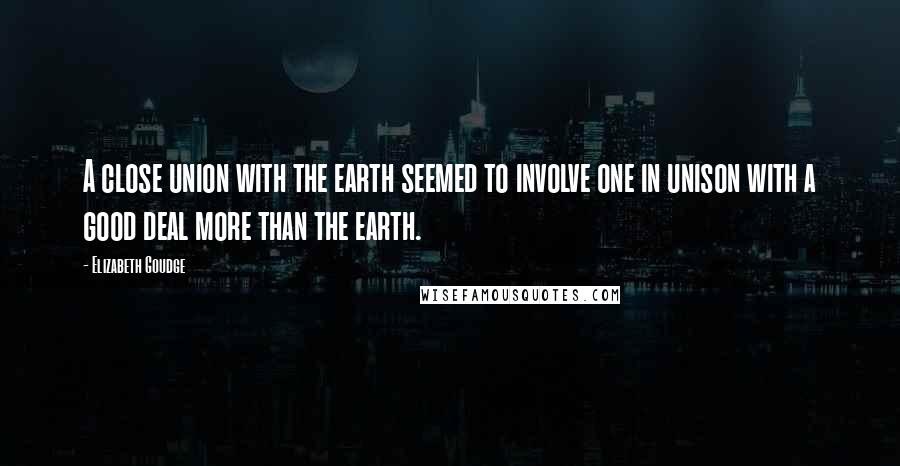 Elizabeth Goudge Quotes: A close union with the earth seemed to involve one in unison with a good deal more than the earth.