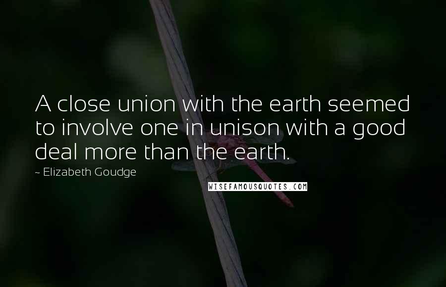 Elizabeth Goudge Quotes: A close union with the earth seemed to involve one in unison with a good deal more than the earth.