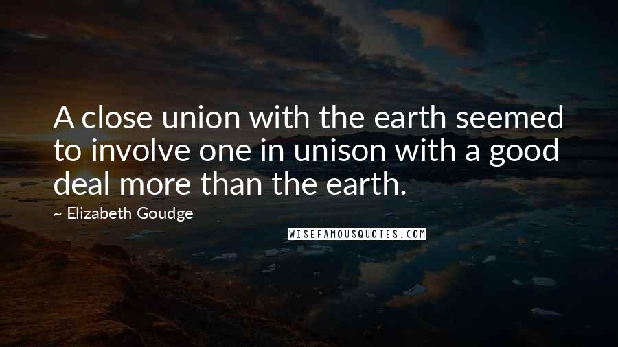 Elizabeth Goudge Quotes: A close union with the earth seemed to involve one in unison with a good deal more than the earth.