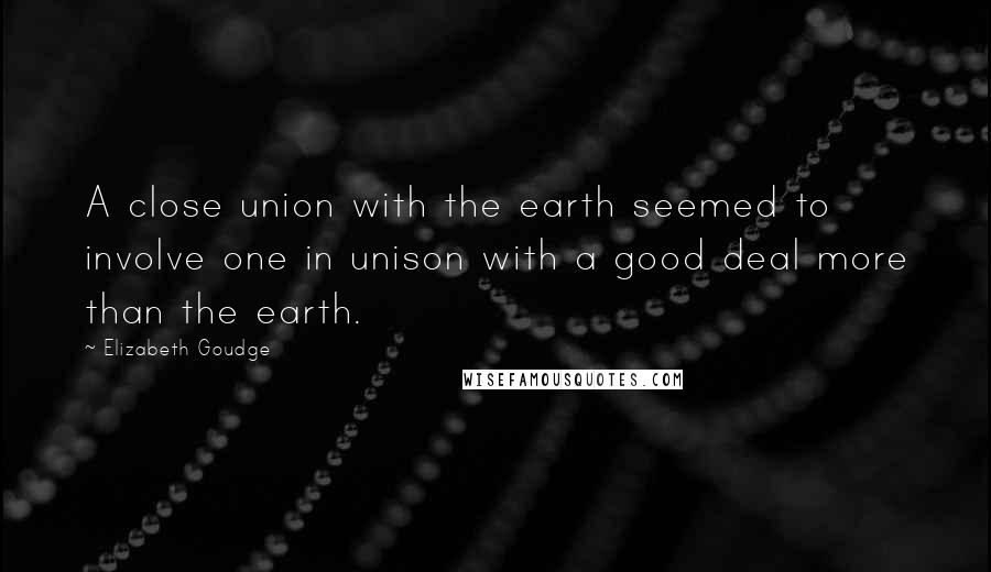 Elizabeth Goudge Quotes: A close union with the earth seemed to involve one in unison with a good deal more than the earth.