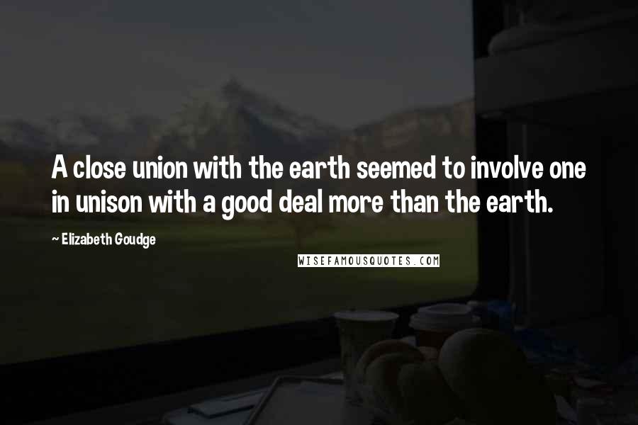 Elizabeth Goudge Quotes: A close union with the earth seemed to involve one in unison with a good deal more than the earth.