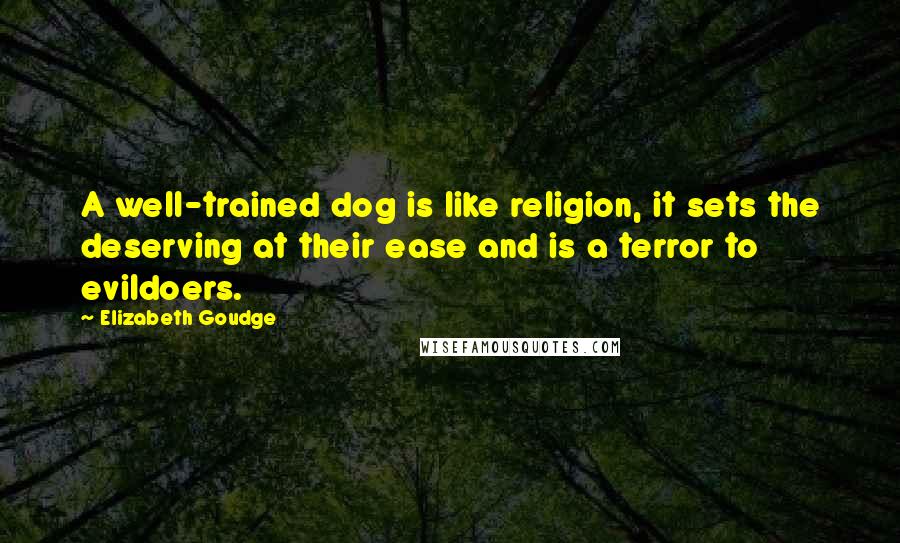 Elizabeth Goudge Quotes: A well-trained dog is like religion, it sets the deserving at their ease and is a terror to evildoers.