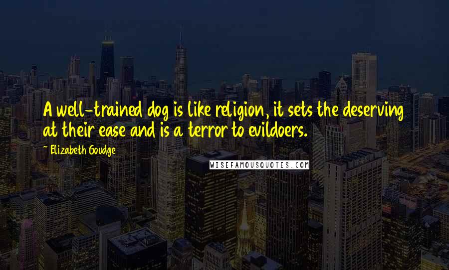 Elizabeth Goudge Quotes: A well-trained dog is like religion, it sets the deserving at their ease and is a terror to evildoers.