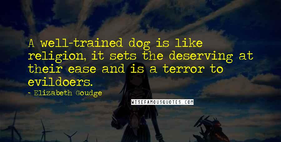 Elizabeth Goudge Quotes: A well-trained dog is like religion, it sets the deserving at their ease and is a terror to evildoers.