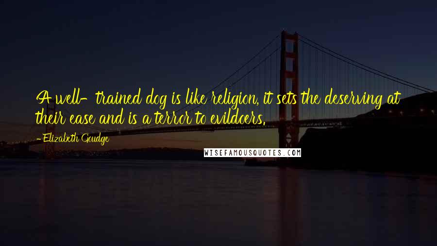 Elizabeth Goudge Quotes: A well-trained dog is like religion, it sets the deserving at their ease and is a terror to evildoers.