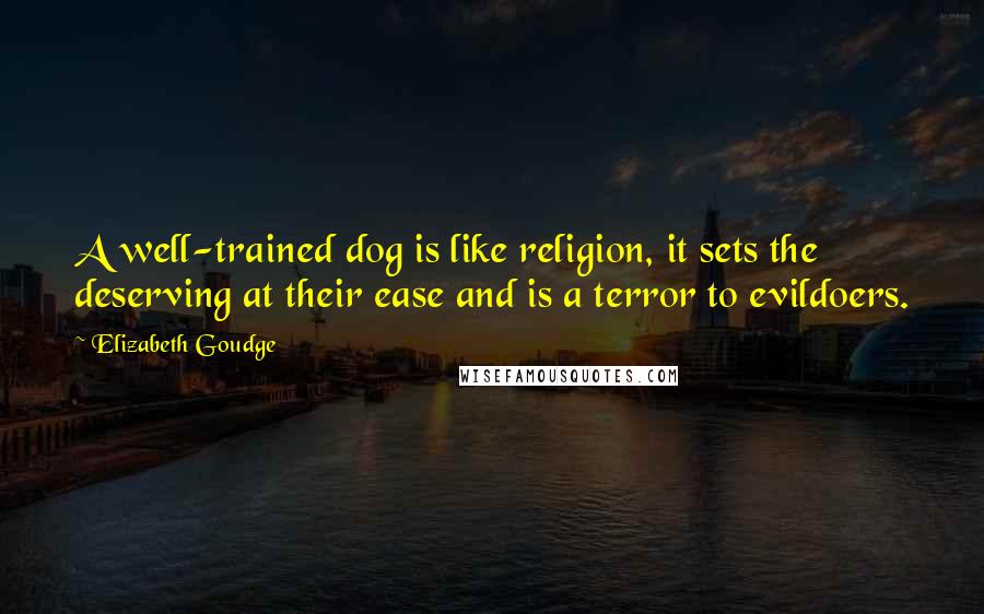 Elizabeth Goudge Quotes: A well-trained dog is like religion, it sets the deserving at their ease and is a terror to evildoers.