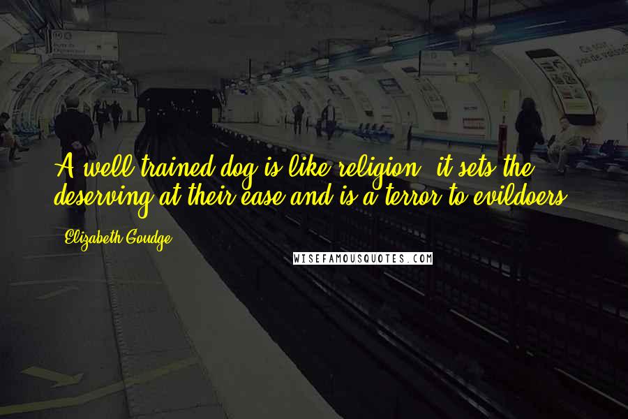 Elizabeth Goudge Quotes: A well-trained dog is like religion, it sets the deserving at their ease and is a terror to evildoers.