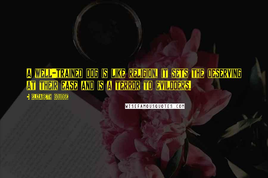 Elizabeth Goudge Quotes: A well-trained dog is like religion, it sets the deserving at their ease and is a terror to evildoers.