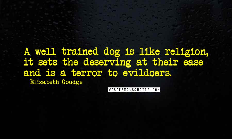 Elizabeth Goudge Quotes: A well-trained dog is like religion, it sets the deserving at their ease and is a terror to evildoers.