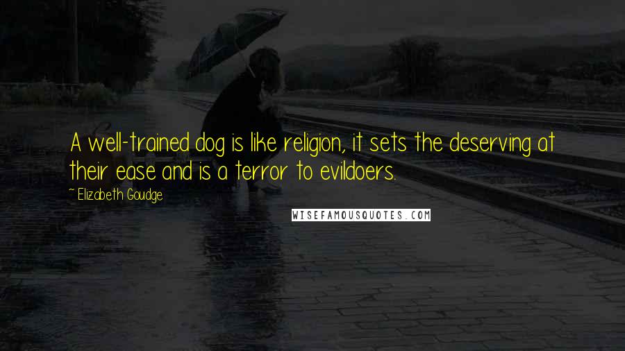 Elizabeth Goudge Quotes: A well-trained dog is like religion, it sets the deserving at their ease and is a terror to evildoers.