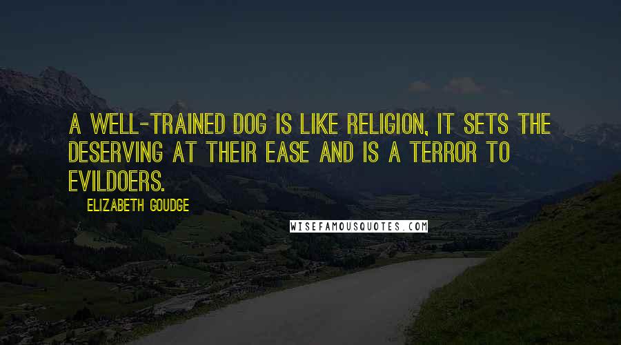 Elizabeth Goudge Quotes: A well-trained dog is like religion, it sets the deserving at their ease and is a terror to evildoers.