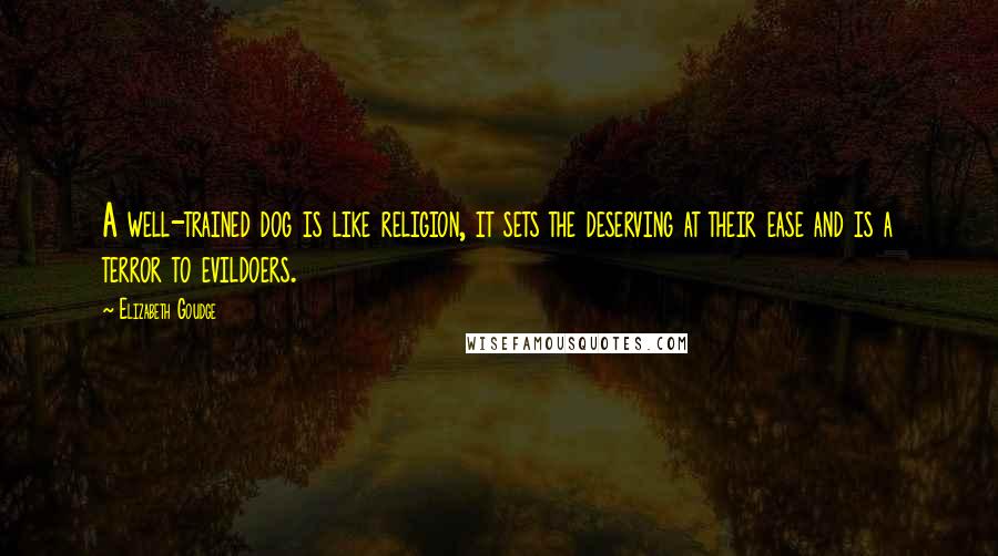 Elizabeth Goudge Quotes: A well-trained dog is like religion, it sets the deserving at their ease and is a terror to evildoers.