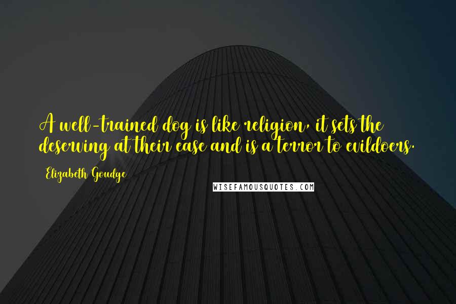 Elizabeth Goudge Quotes: A well-trained dog is like religion, it sets the deserving at their ease and is a terror to evildoers.