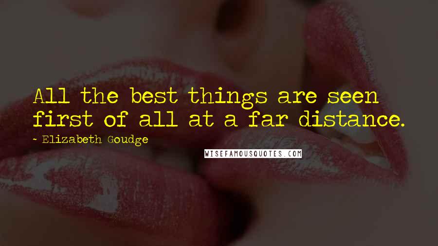 Elizabeth Goudge Quotes: All the best things are seen first of all at a far distance.