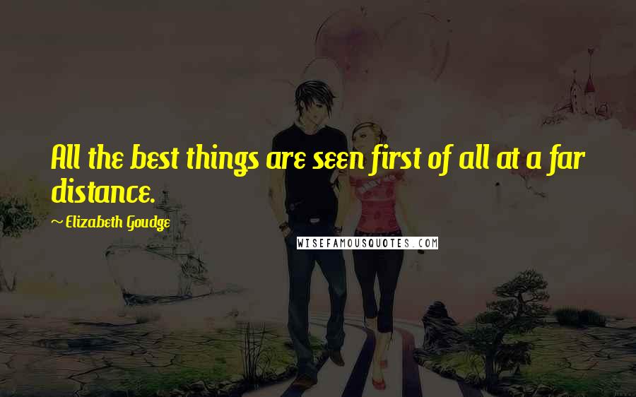 Elizabeth Goudge Quotes: All the best things are seen first of all at a far distance.
