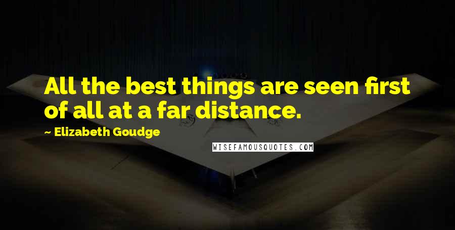 Elizabeth Goudge Quotes: All the best things are seen first of all at a far distance.