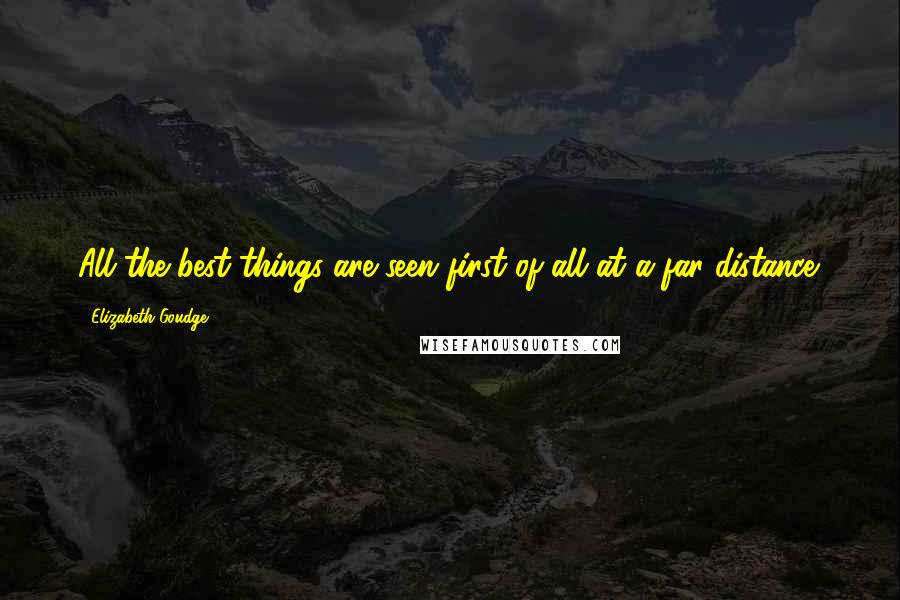 Elizabeth Goudge Quotes: All the best things are seen first of all at a far distance.