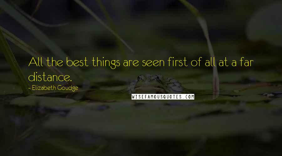Elizabeth Goudge Quotes: All the best things are seen first of all at a far distance.