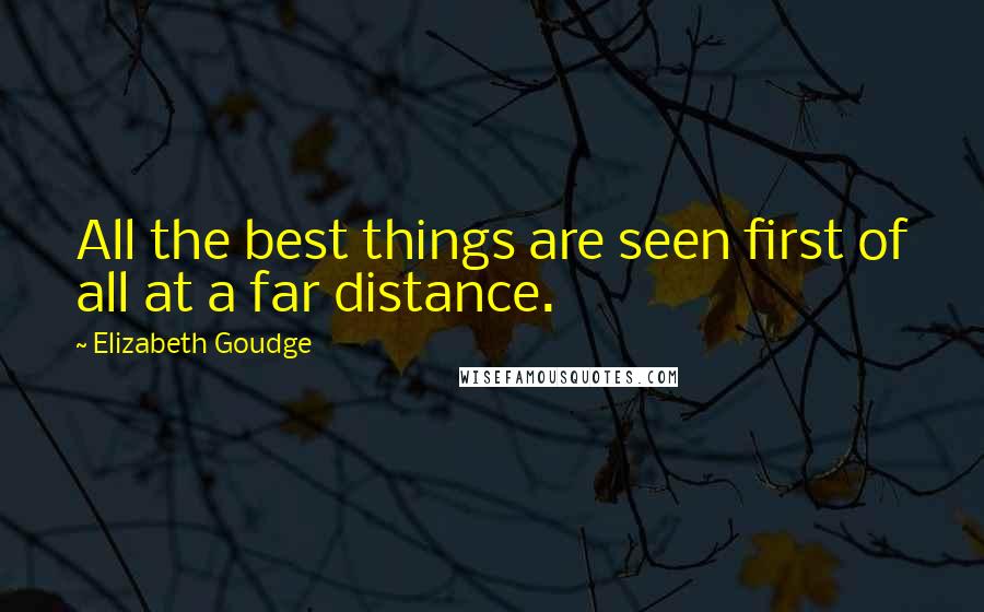 Elizabeth Goudge Quotes: All the best things are seen first of all at a far distance.