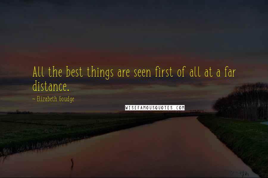 Elizabeth Goudge Quotes: All the best things are seen first of all at a far distance.