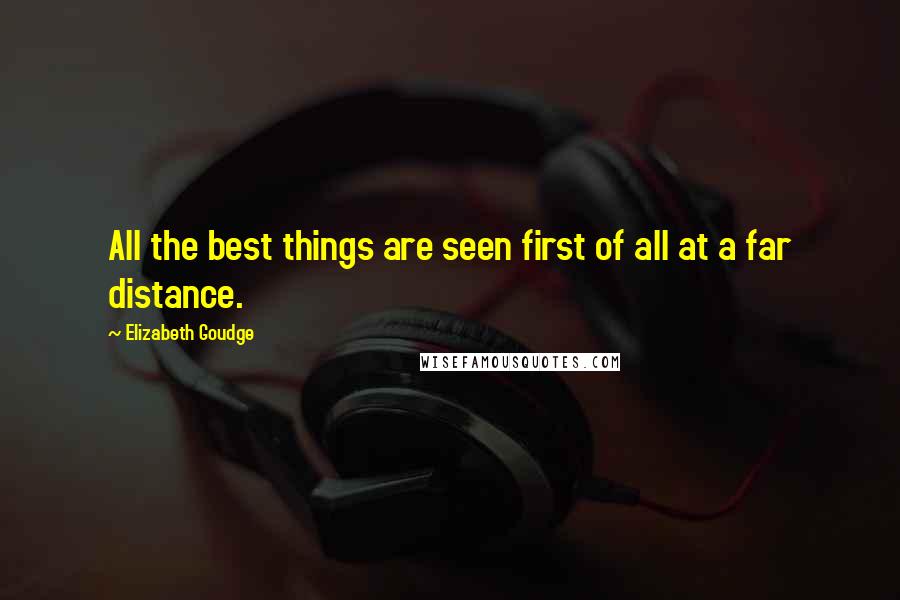 Elizabeth Goudge Quotes: All the best things are seen first of all at a far distance.