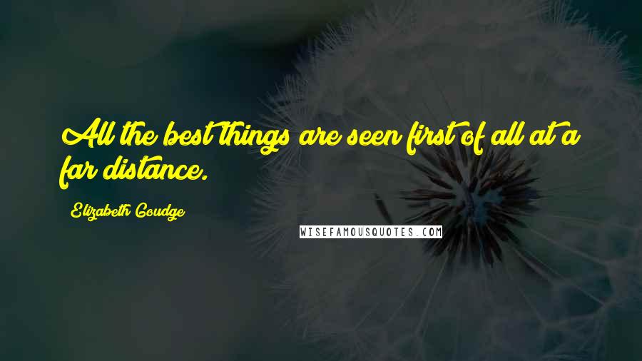 Elizabeth Goudge Quotes: All the best things are seen first of all at a far distance.