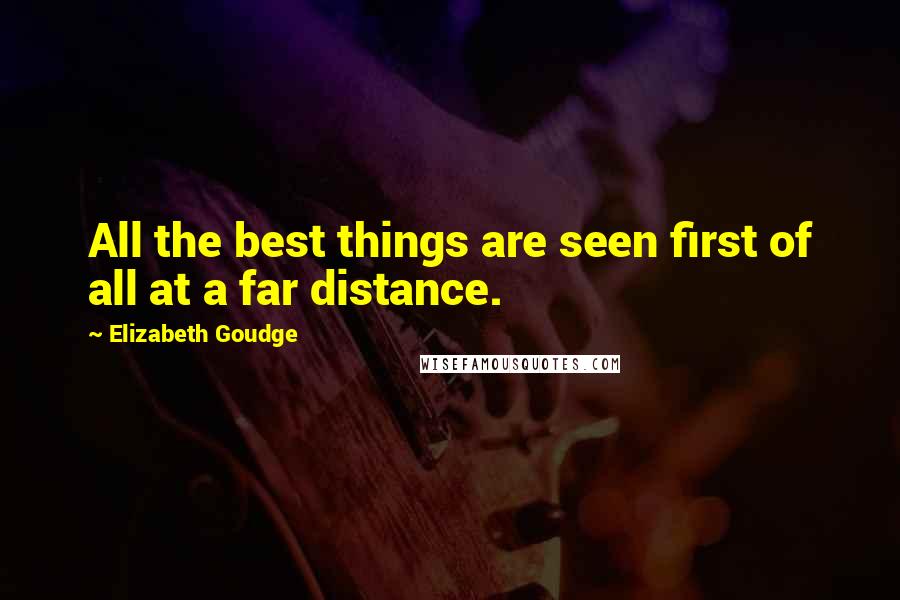 Elizabeth Goudge Quotes: All the best things are seen first of all at a far distance.