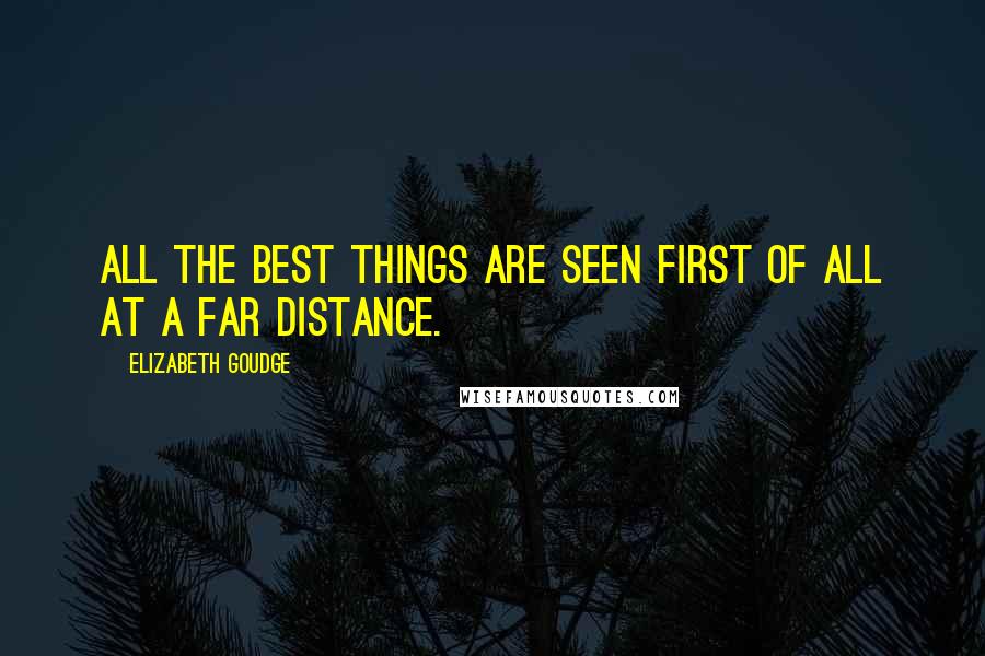 Elizabeth Goudge Quotes: All the best things are seen first of all at a far distance.