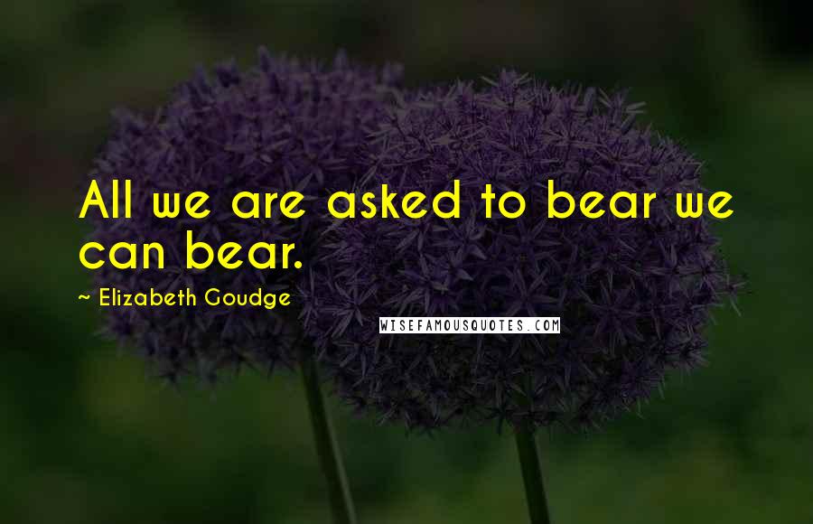 Elizabeth Goudge Quotes: All we are asked to bear we can bear.