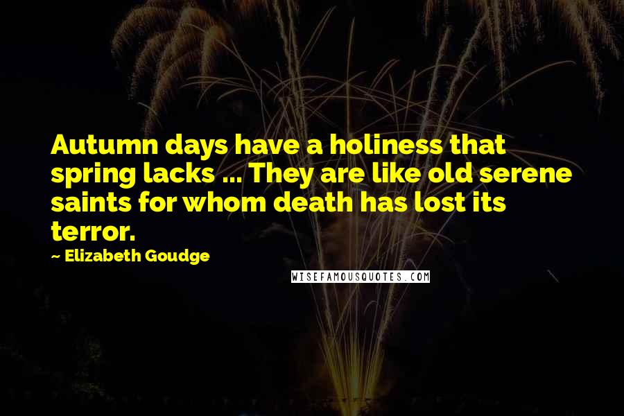 Elizabeth Goudge Quotes: Autumn days have a holiness that spring lacks ... They are like old serene saints for whom death has lost its terror.