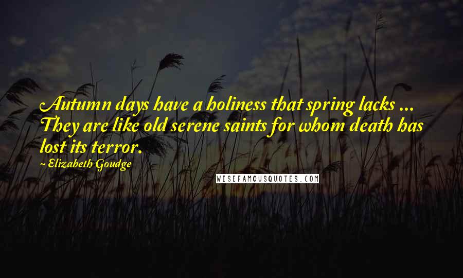 Elizabeth Goudge Quotes: Autumn days have a holiness that spring lacks ... They are like old serene saints for whom death has lost its terror.