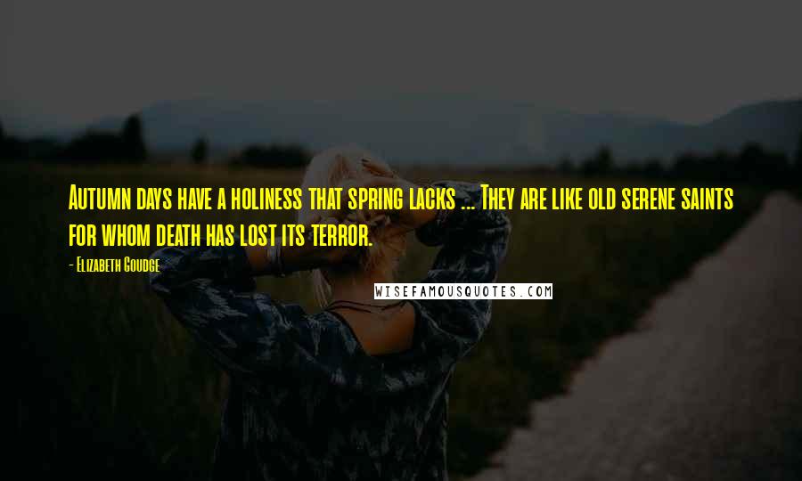 Elizabeth Goudge Quotes: Autumn days have a holiness that spring lacks ... They are like old serene saints for whom death has lost its terror.