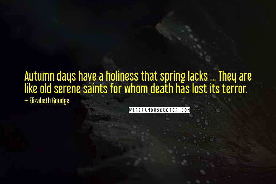 Elizabeth Goudge Quotes: Autumn days have a holiness that spring lacks ... They are like old serene saints for whom death has lost its terror.