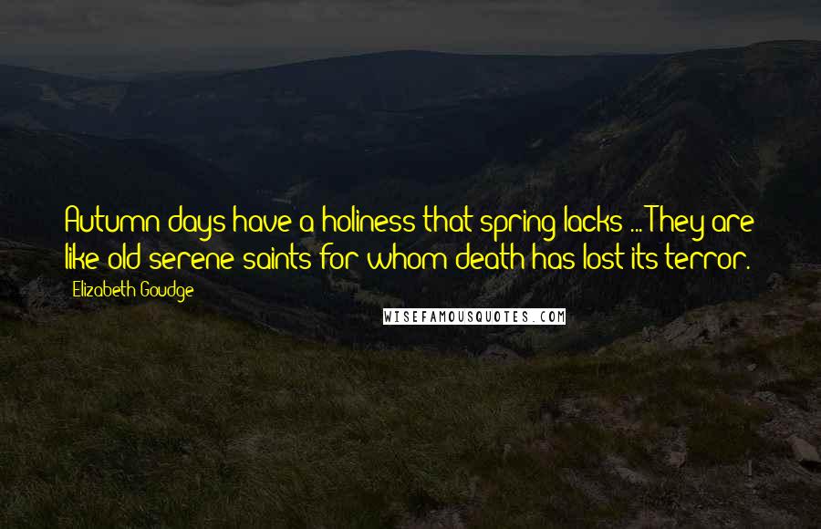 Elizabeth Goudge Quotes: Autumn days have a holiness that spring lacks ... They are like old serene saints for whom death has lost its terror.