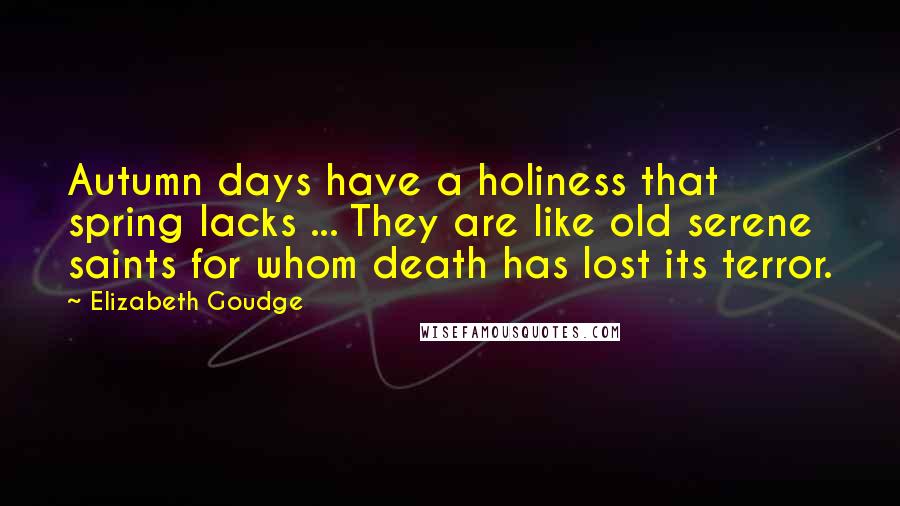 Elizabeth Goudge Quotes: Autumn days have a holiness that spring lacks ... They are like old serene saints for whom death has lost its terror.