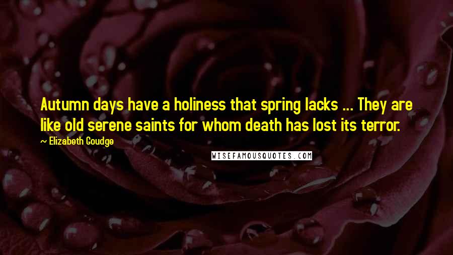 Elizabeth Goudge Quotes: Autumn days have a holiness that spring lacks ... They are like old serene saints for whom death has lost its terror.