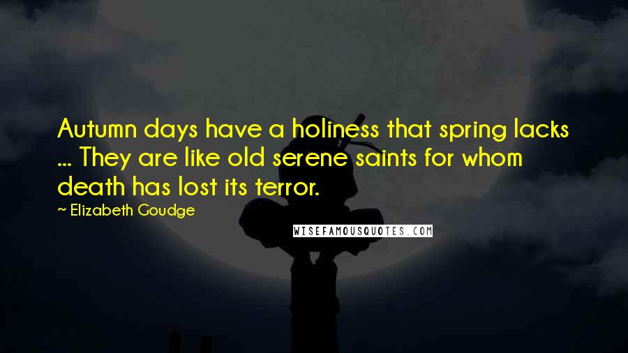 Elizabeth Goudge Quotes: Autumn days have a holiness that spring lacks ... They are like old serene saints for whom death has lost its terror.