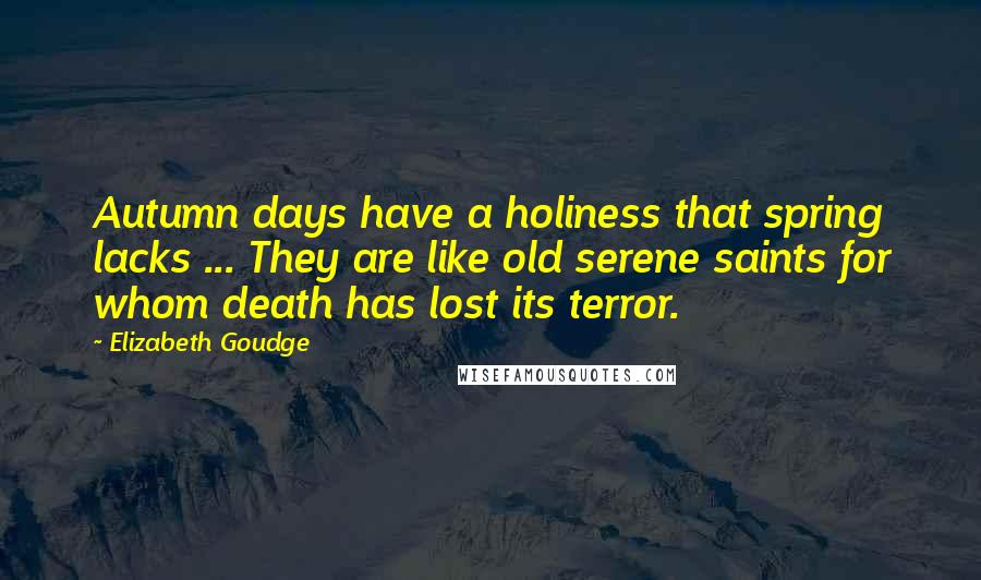 Elizabeth Goudge Quotes: Autumn days have a holiness that spring lacks ... They are like old serene saints for whom death has lost its terror.