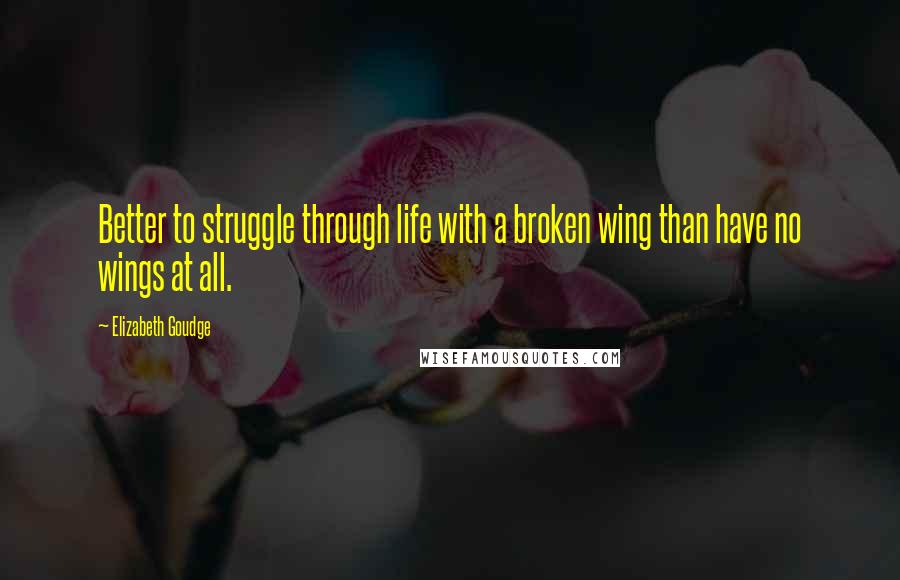 Elizabeth Goudge Quotes: Better to struggle through life with a broken wing than have no wings at all.