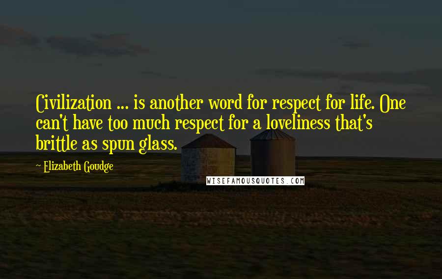 Elizabeth Goudge Quotes: Civilization ... is another word for respect for life. One can't have too much respect for a loveliness that's brittle as spun glass.