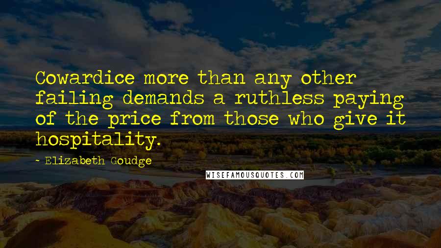 Elizabeth Goudge Quotes: Cowardice more than any other failing demands a ruthless paying of the price from those who give it hospitality.