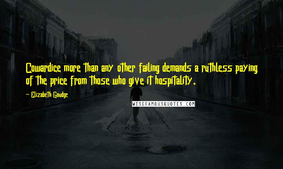 Elizabeth Goudge Quotes: Cowardice more than any other failing demands a ruthless paying of the price from those who give it hospitality.