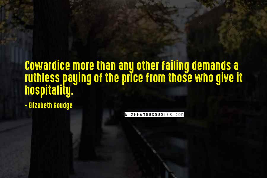 Elizabeth Goudge Quotes: Cowardice more than any other failing demands a ruthless paying of the price from those who give it hospitality.