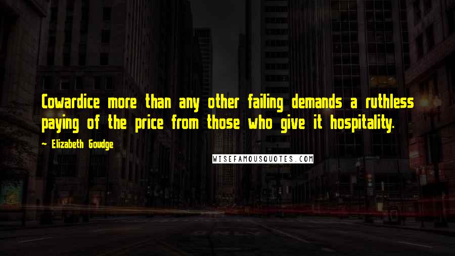 Elizabeth Goudge Quotes: Cowardice more than any other failing demands a ruthless paying of the price from those who give it hospitality.
