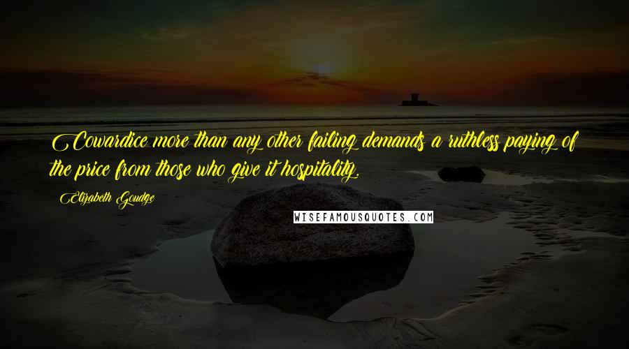 Elizabeth Goudge Quotes: Cowardice more than any other failing demands a ruthless paying of the price from those who give it hospitality.