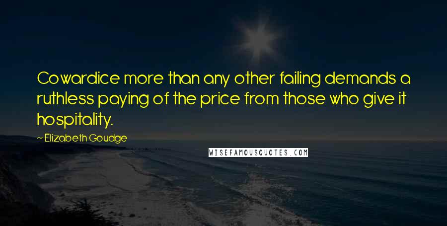 Elizabeth Goudge Quotes: Cowardice more than any other failing demands a ruthless paying of the price from those who give it hospitality.