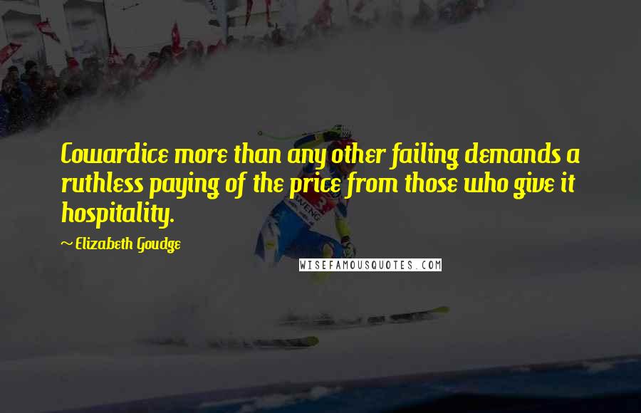 Elizabeth Goudge Quotes: Cowardice more than any other failing demands a ruthless paying of the price from those who give it hospitality.