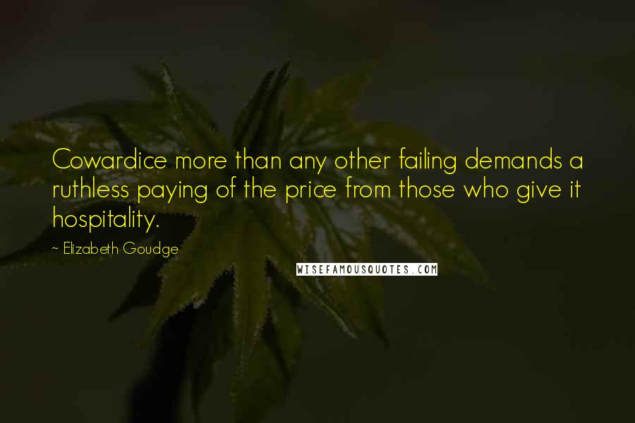 Elizabeth Goudge Quotes: Cowardice more than any other failing demands a ruthless paying of the price from those who give it hospitality.