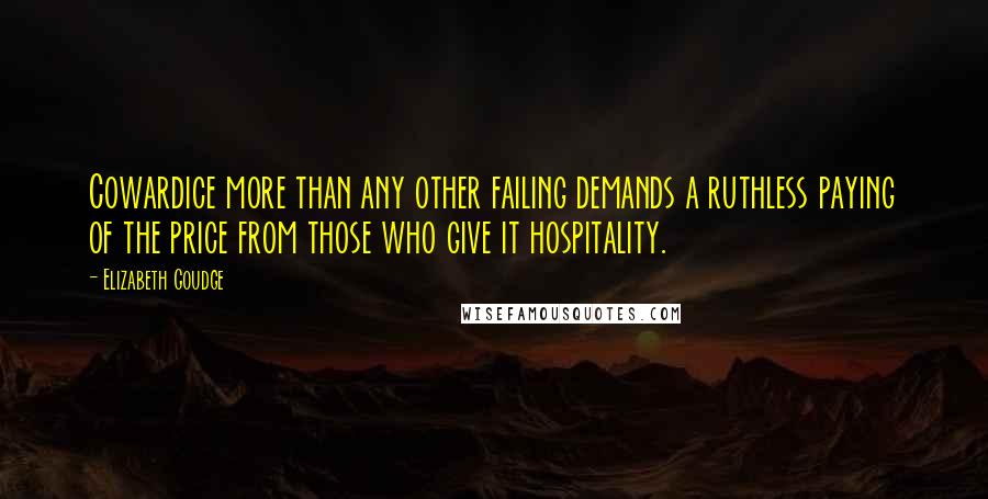 Elizabeth Goudge Quotes: Cowardice more than any other failing demands a ruthless paying of the price from those who give it hospitality.