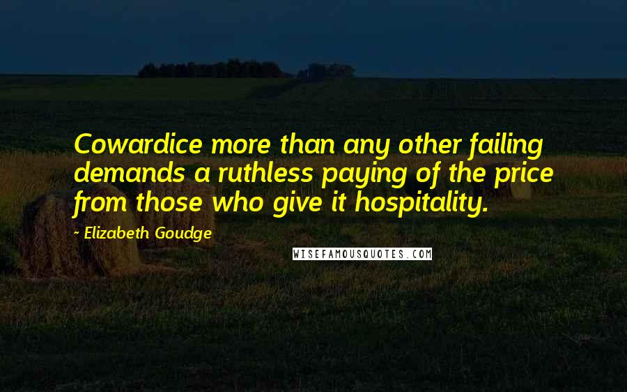 Elizabeth Goudge Quotes: Cowardice more than any other failing demands a ruthless paying of the price from those who give it hospitality.